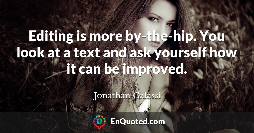 Editing is more by-the-hip. You look at a text and ask yourself how it can be improved.