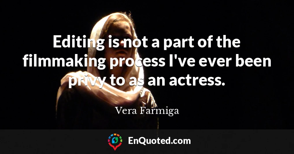 Editing is not a part of the filmmaking process I've ever been privy to as an actress.