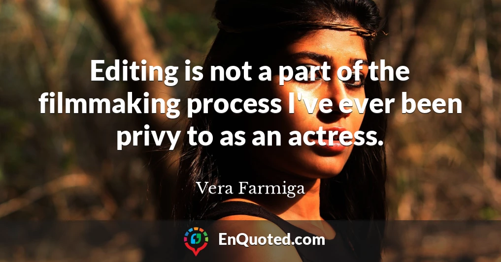 Editing is not a part of the filmmaking process I've ever been privy to as an actress.