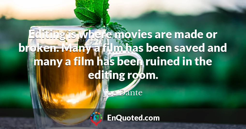 Editing is where movies are made or broken. Many a film has been saved and many a film has been ruined in the editing room.
