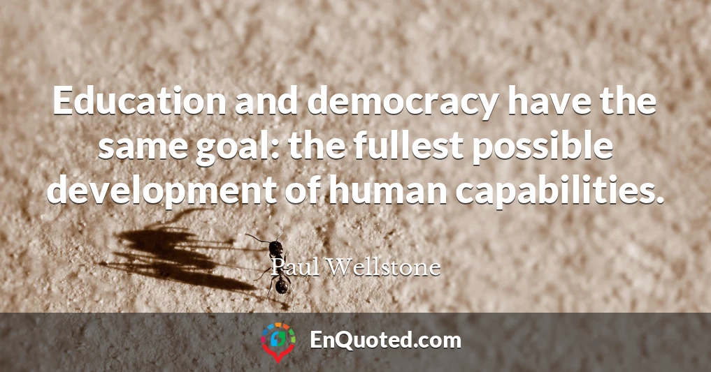 Education and democracy have the same goal: the fullest possible development of human capabilities.