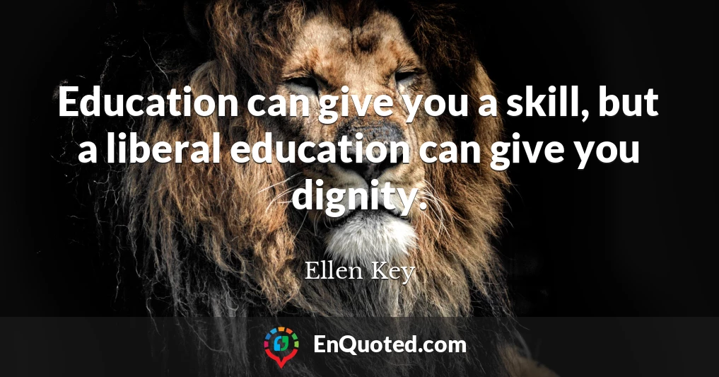 Education can give you a skill, but a liberal education can give you dignity.