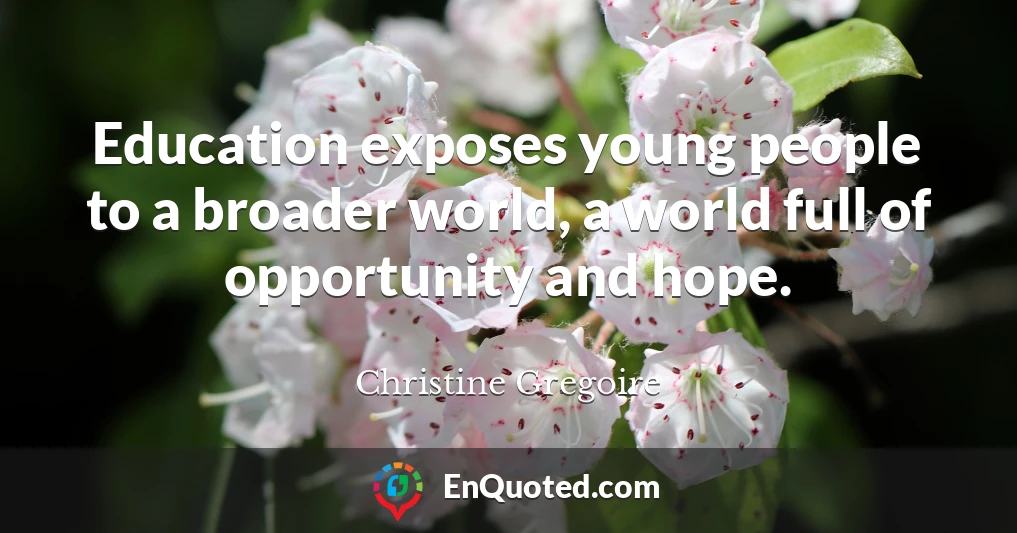 Education exposes young people to a broader world, a world full of opportunity and hope.