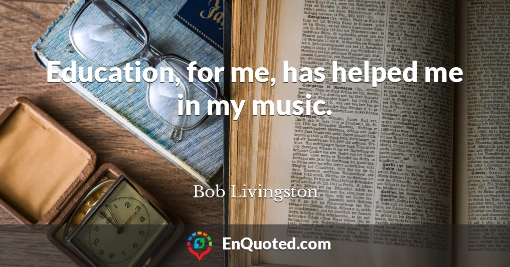 Education, for me, has helped me in my music.