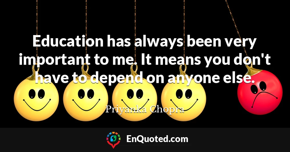 Education has always been very important to me. It means you don't have to depend on anyone else.
