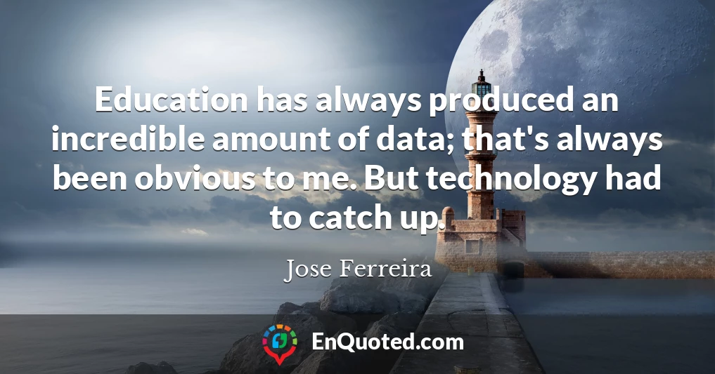 Education has always produced an incredible amount of data; that's always been obvious to me. But technology had to catch up.