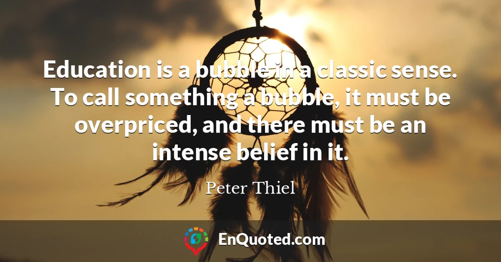 Education is a bubble in a classic sense. To call something a bubble, it must be overpriced, and there must be an intense belief in it.