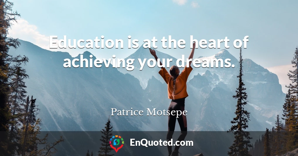 Education is at the heart of achieving your dreams.