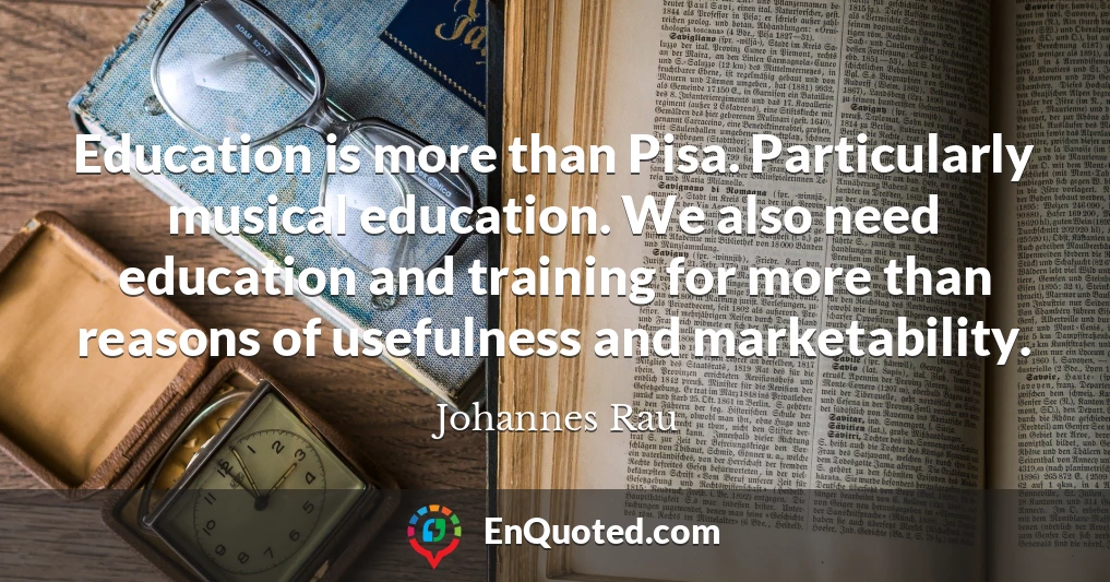 Education is more than Pisa. Particularly musical education. We also need education and training for more than reasons of usefulness and marketability.