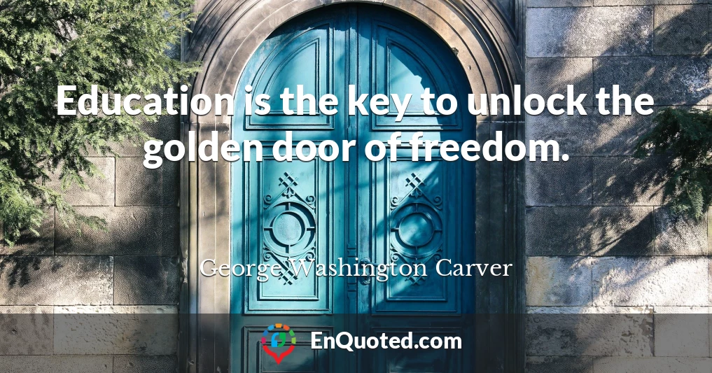 Education is the key to unlock the golden door of freedom.