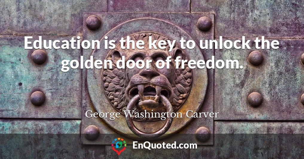 Education is the key to unlock the golden door of freedom.