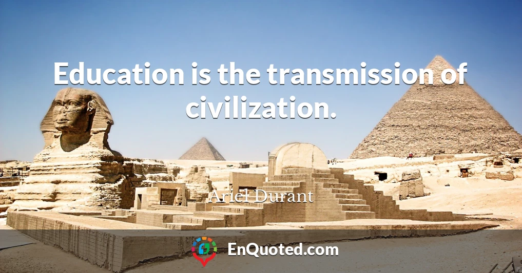 Education is the transmission of civilization.