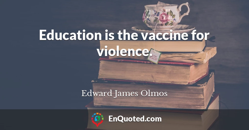 Education is the vaccine for violence.