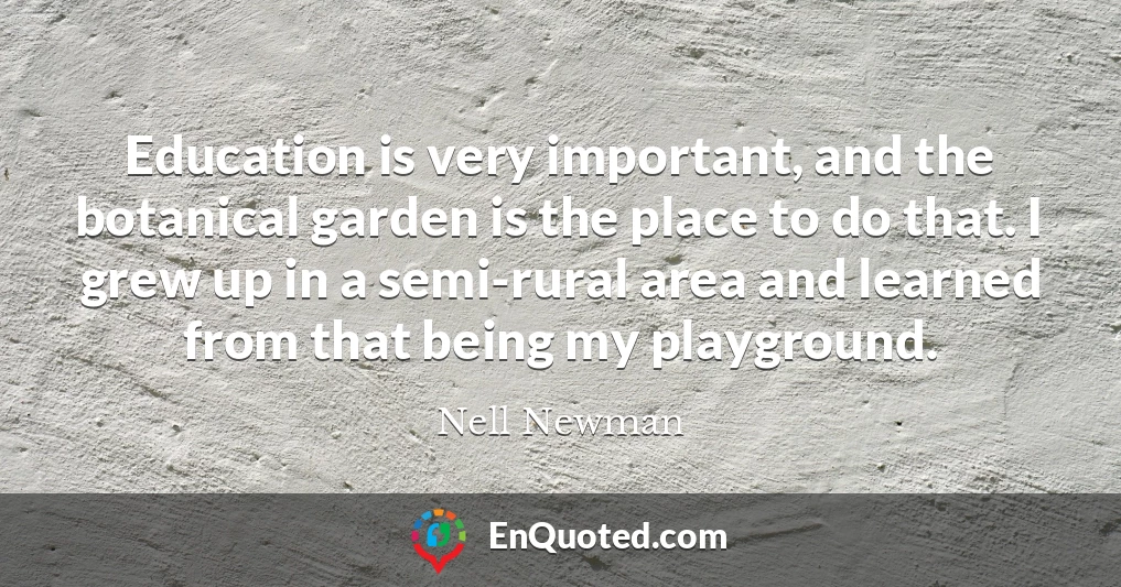 Education is very important, and the botanical garden is the place to do that. I grew up in a semi-rural area and learned from that being my playground.