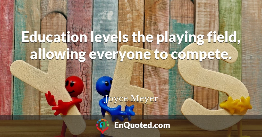 Education levels the playing field, allowing everyone to compete.