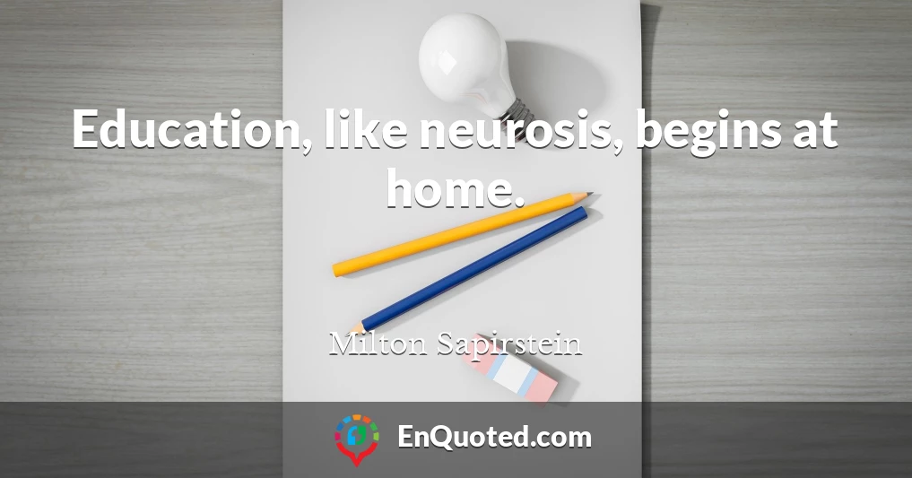 Education, like neurosis, begins at home.