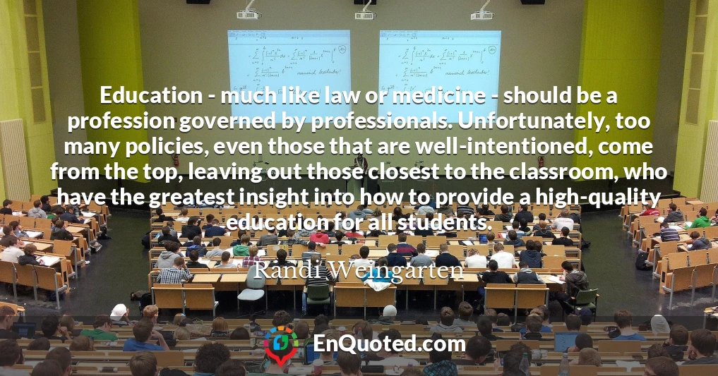 Education - much like law or medicine - should be a profession governed by professionals. Unfortunately, too many policies, even those that are well-intentioned, come from the top, leaving out those closest to the classroom, who have the greatest insight into how to provide a high-quality education for all students.