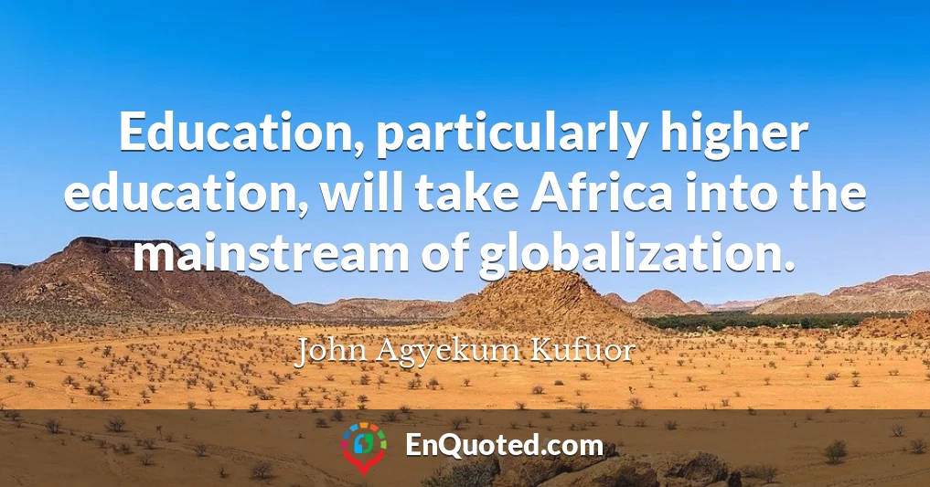 Education, particularly higher education, will take Africa into the mainstream of globalization.