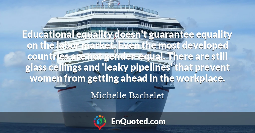 Educational equality doesn't guarantee equality on the labor market. Even the most developed countries are not gender-equal. There are still glass ceilings and 'leaky pipelines' that prevent women from getting ahead in the workplace.