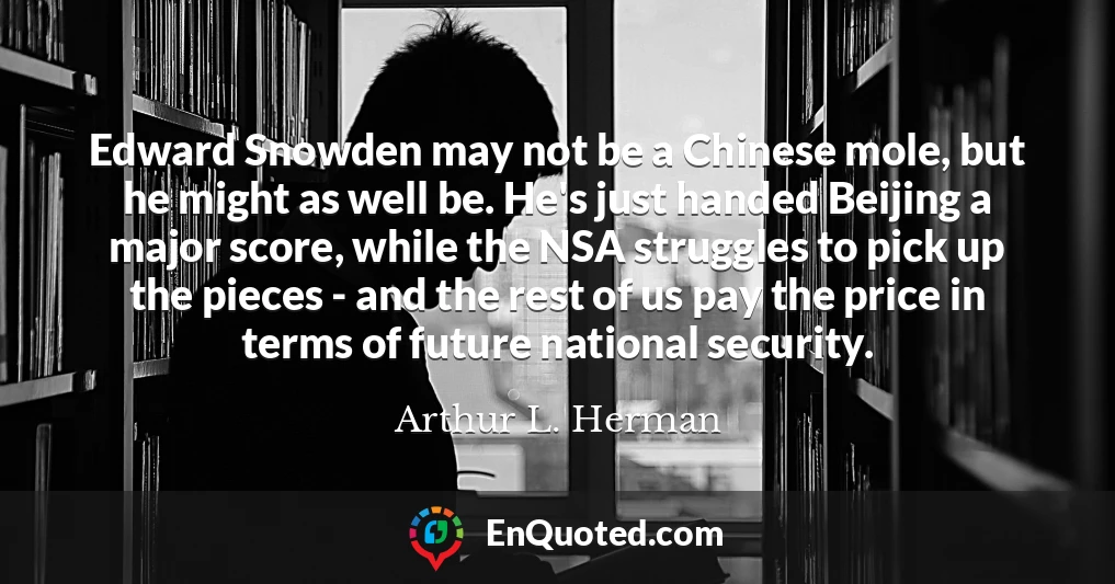 Edward Snowden may not be a Chinese mole, but he might as well be. He's just handed Beijing a major score, while the NSA struggles to pick up the pieces - and the rest of us pay the price in terms of future national security.