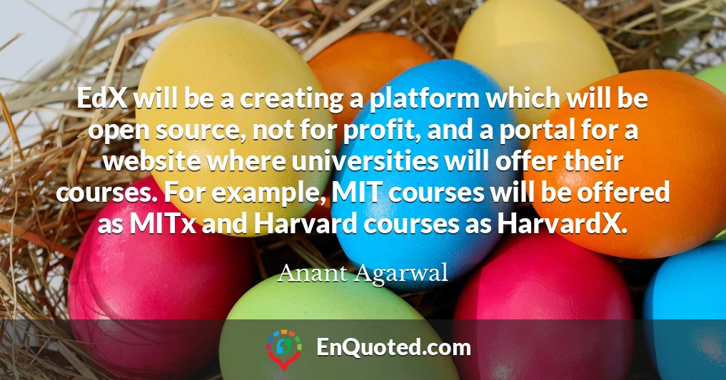 EdX will be a creating a platform which will be open source, not for profit, and a portal for a website where universities will offer their courses. For example, MIT courses will be offered as MITx and Harvard courses as HarvardX.