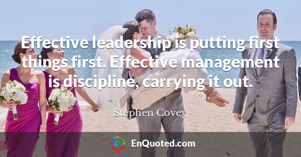 Effective leadership is putting first things first. Effective management is discipline, carrying it out.