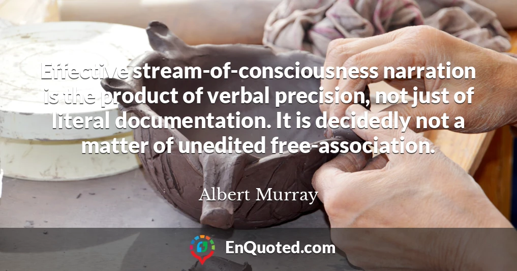 Effective stream-of-consciousness narration is the product of verbal precision, not just of literal documentation. It is decidedly not a matter of unedited free-association.
