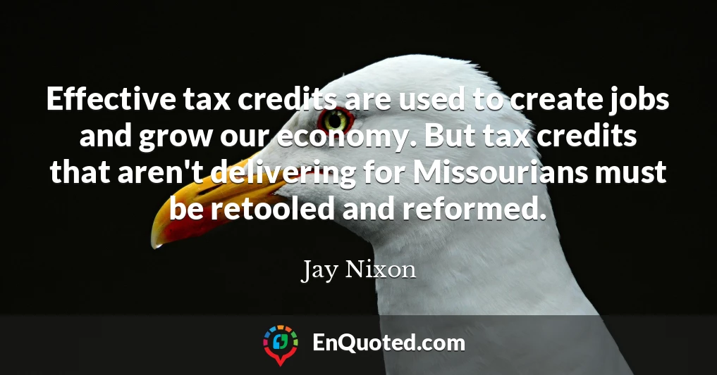 Effective tax credits are used to create jobs and grow our economy. But tax credits that aren't delivering for Missourians must be retooled and reformed.