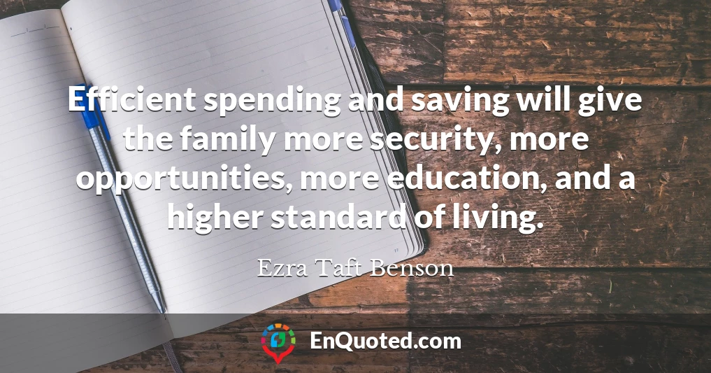 Efficient spending and saving will give the family more security, more opportunities, more education, and a higher standard of living.