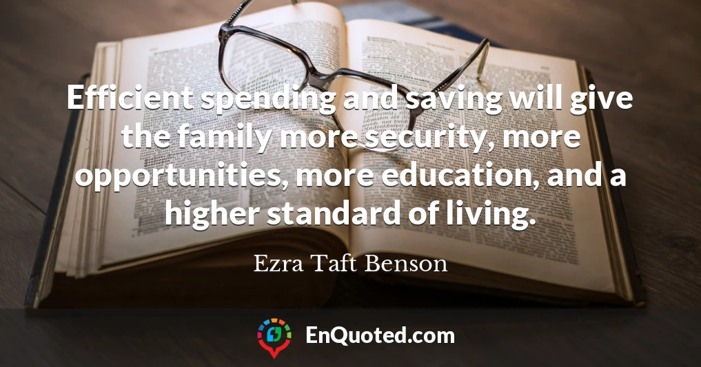 Efficient spending and saving will give the family more security, more opportunities, more education, and a higher standard of living.