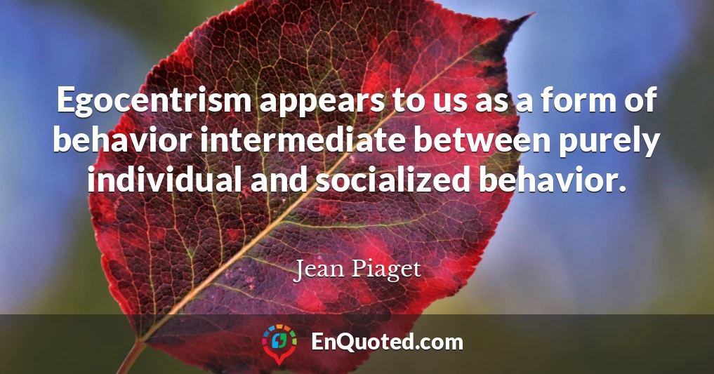 Egocentrism appears to us as a form of behavior intermediate between purely individual and socialized behavior.