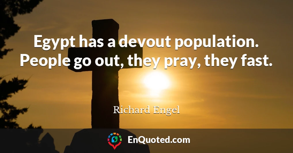 Egypt has a devout population. People go out, they pray, they fast.
