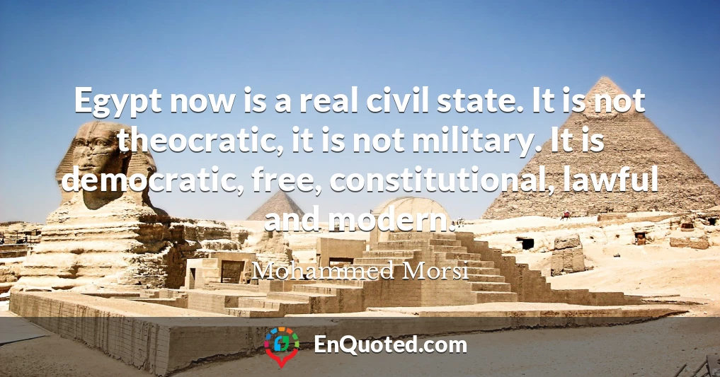Egypt now is a real civil state. It is not theocratic, it is not military. It is democratic, free, constitutional, lawful and modern.