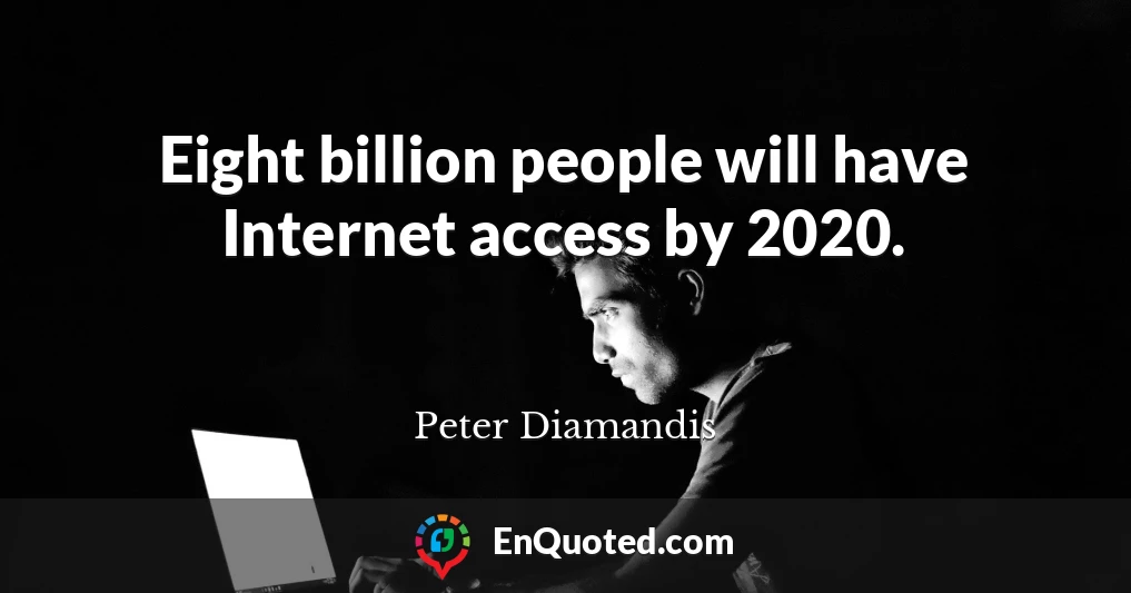 Eight billion people will have Internet access by 2020.