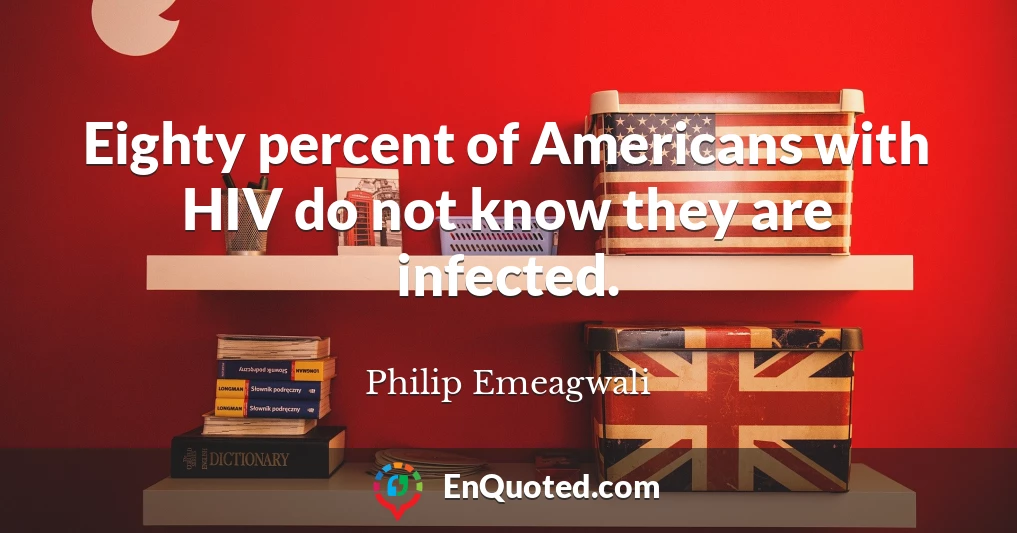 Eighty percent of Americans with HIV do not know they are infected.