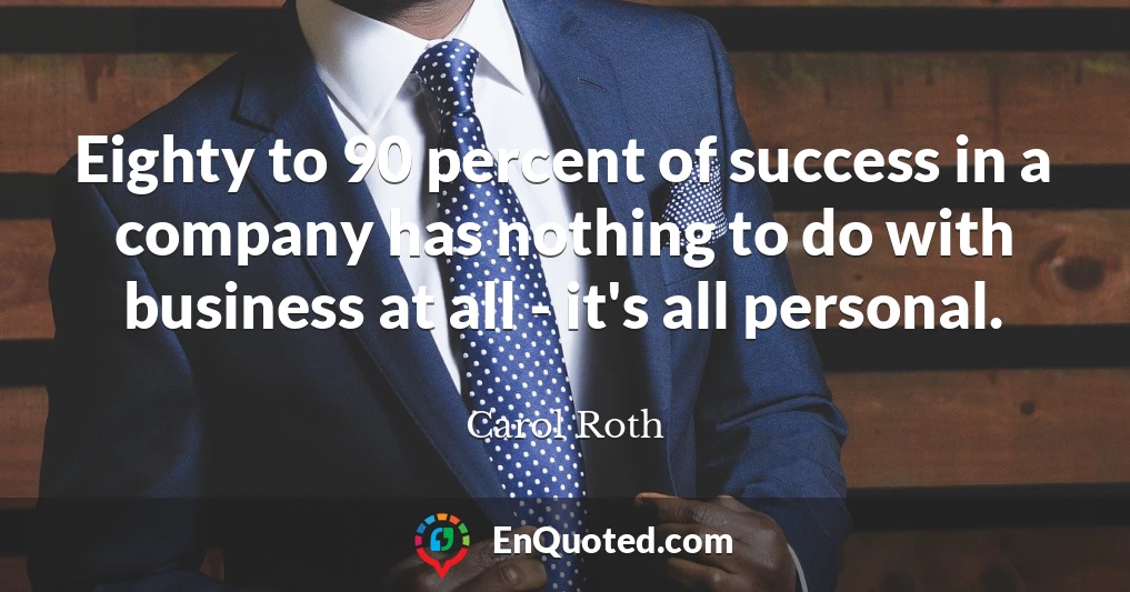 Eighty to 90 percent of success in a company has nothing to do with business at all - it's all personal.