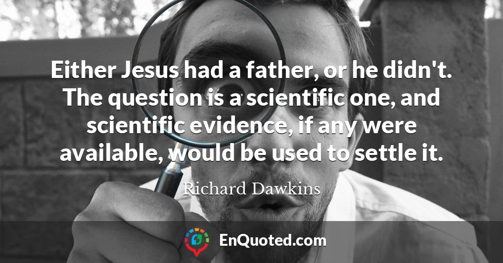 Either Jesus had a father, or he didn't. The question is a scientific one, and scientific evidence, if any were available, would be used to settle it.