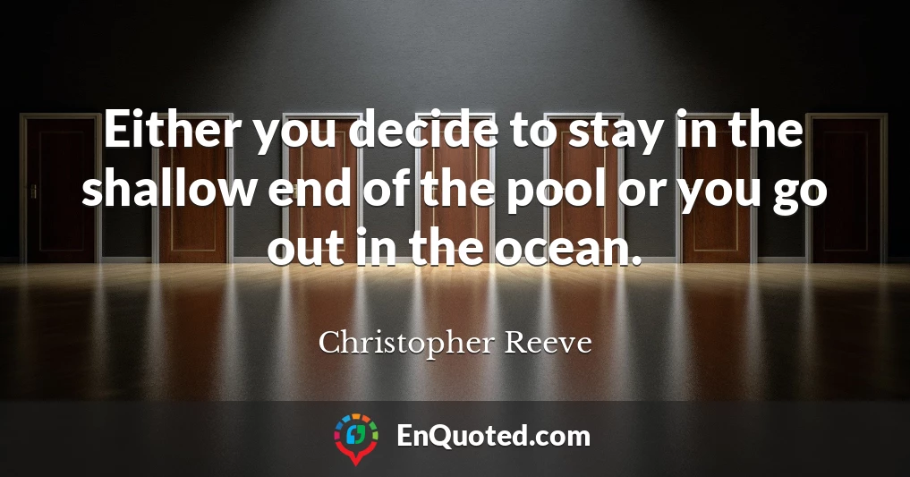 Either you decide to stay in the shallow end of the pool or you go out in the ocean.