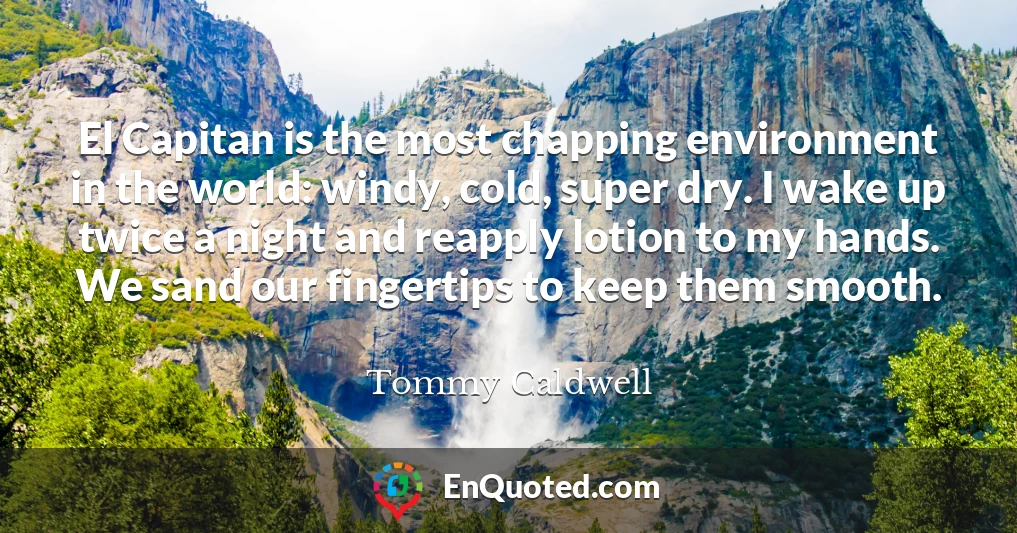 El Capitan is the most chapping environment in the world: windy, cold, super dry. I wake up twice a night and reapply lotion to my hands. We sand our fingertips to keep them smooth.