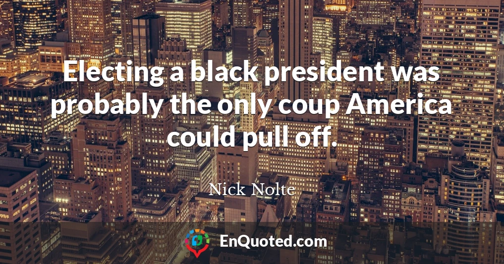 Electing a black president was probably the only coup America could pull off.