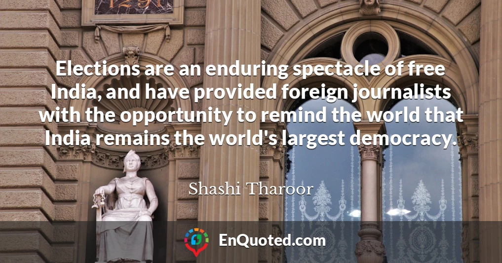 Elections are an enduring spectacle of free India, and have provided foreign journalists with the opportunity to remind the world that India remains the world's largest democracy.