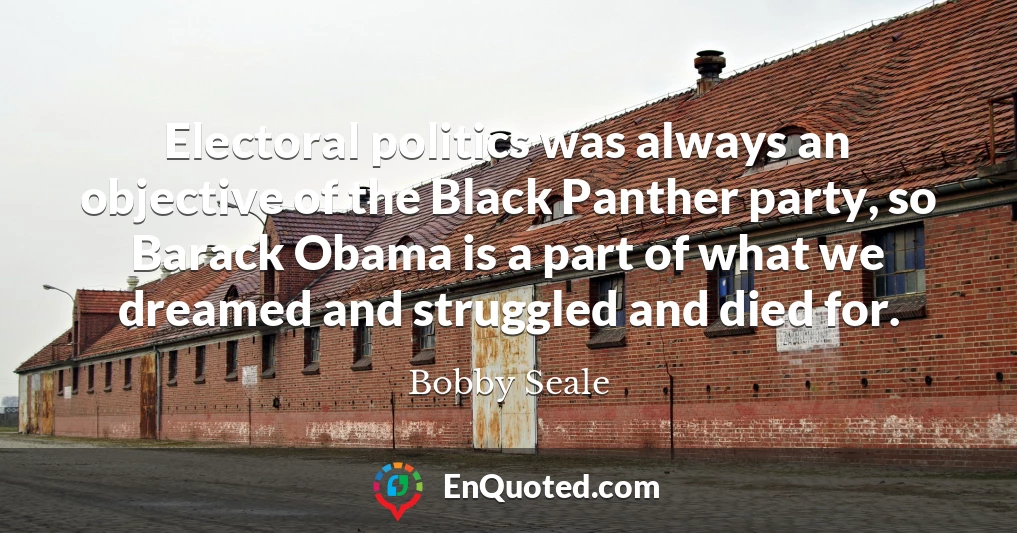 Electoral politics was always an objective of the Black Panther party, so Barack Obama is a part of what we dreamed and struggled and died for.