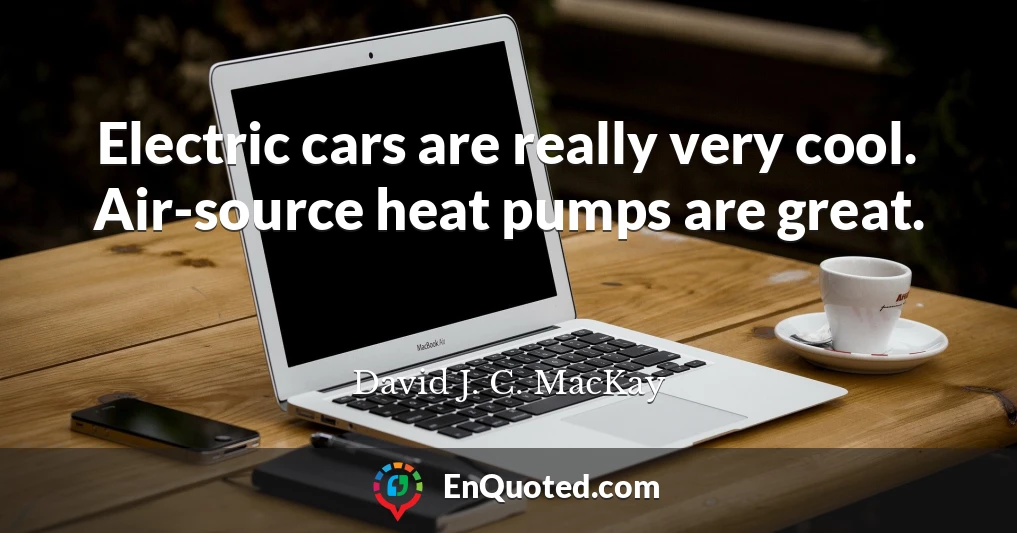 Electric cars are really very cool. Air-source heat pumps are great.