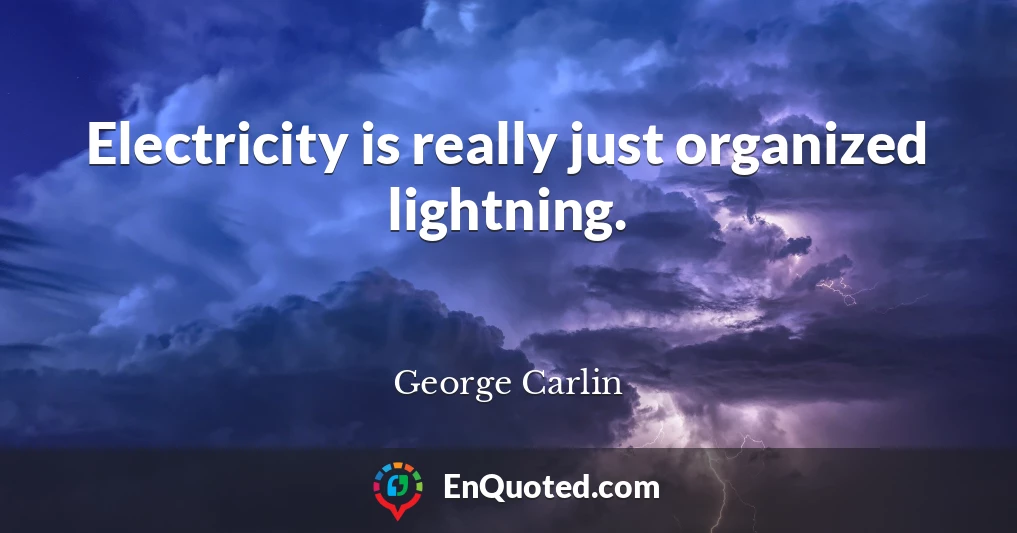 Electricity is really just organized lightning.