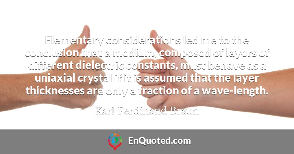 Elementary considerations led me to the conclusion that a medium, composed of layers of different dielectric constants, must behave as a uniaxial crystal if it is assumed that the layer thicknesses are only a fraction of a wave-length.