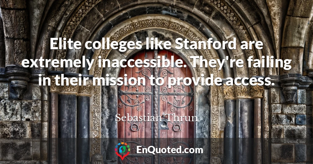 Elite colleges like Stanford are extremely inaccessible. They're failing in their mission to provide access.