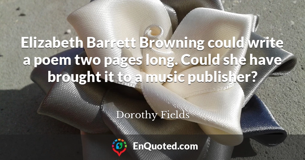 Elizabeth Barrett Browning could write a poem two pages long. Could she have brought it to a music publisher?