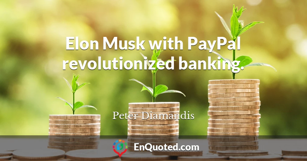 Elon Musk with PayPal revolutionized banking.