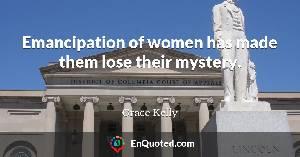 Emancipation of women has made them lose their mystery.