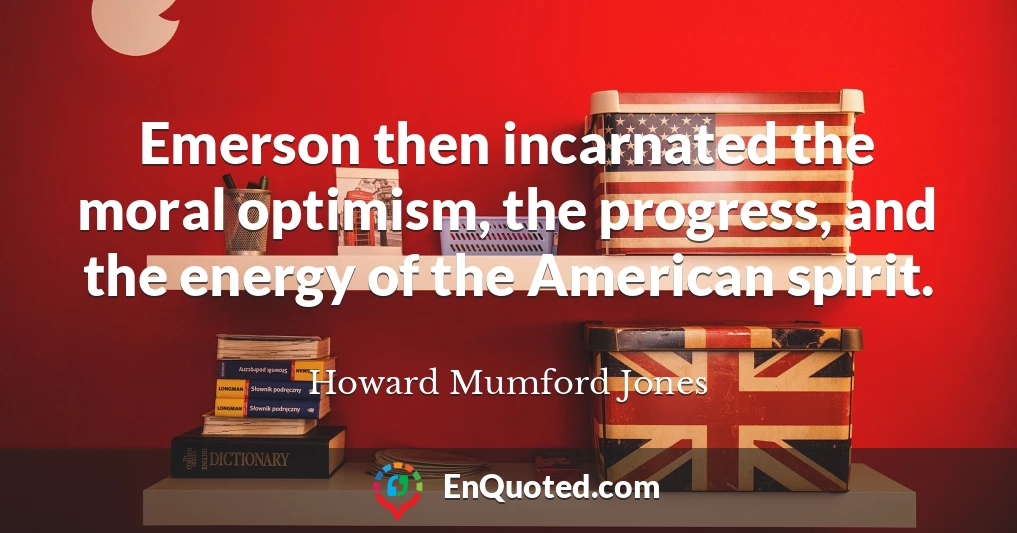 Emerson then incarnated the moral optimism, the progress, and the energy of the American spirit.